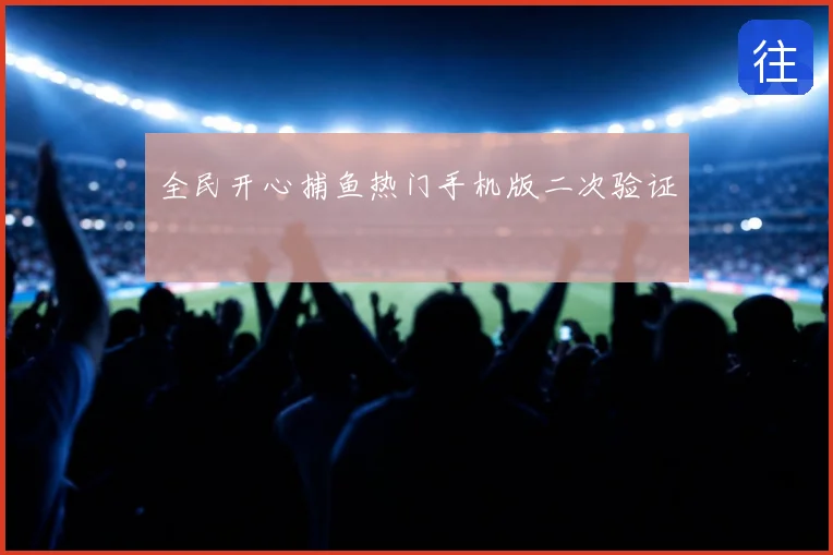 全民开心捕鱼热门手机版二次验证