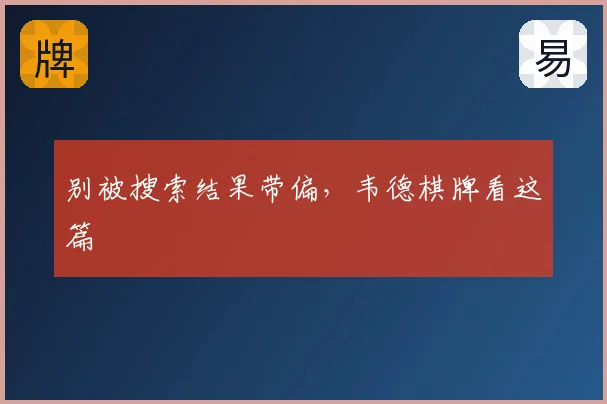 别被搜索结果带偏,韦德棋牌看这篇