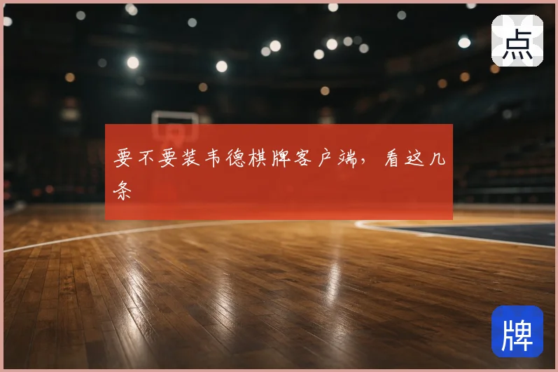 要不要装韦德棋牌客户端,看这几条