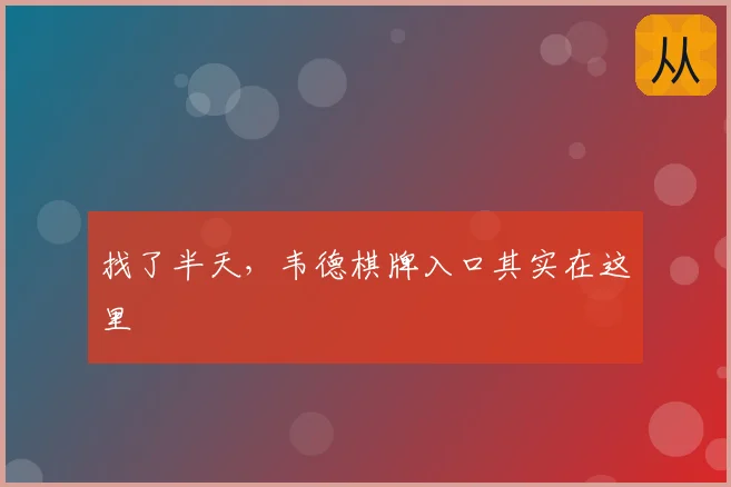找了半天,韦德棋牌入口其实在这里