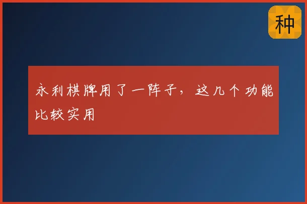 永利棋牌用了一阵子，这几个功能比较实用