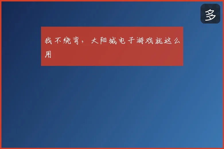 我不绕弯，大阳城电子游戏就这么用